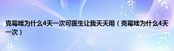 克霉唑為什么4天一次可醫(yī)生讓我天天用（克霉唑為什么4天一次）