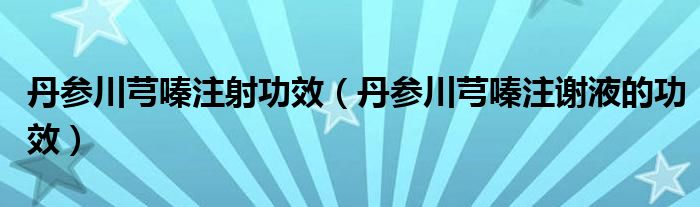 丹參川芎嗪注射功效（丹參川芎嗪注謝液的功效）