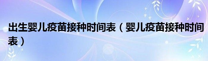 出生嬰兒疫苗接種時(shí)間表（嬰兒疫苗接種時(shí)間表）