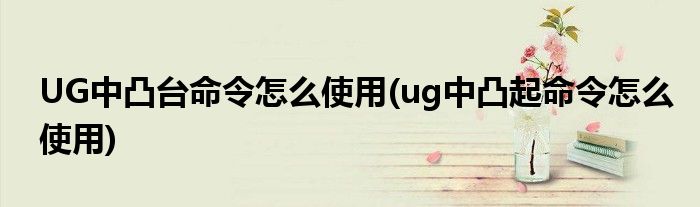 UG中凸臺(tái)命令怎么使用(ug中凸起命令怎么使用)