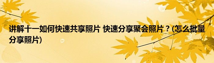 講解十一如何快速共享照片 快速分享聚會(huì)照片？(怎么批量分享照片)