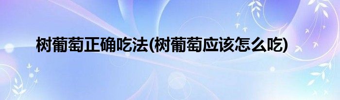 樹葡萄正確吃法(樹葡萄應(yīng)該怎么吃)