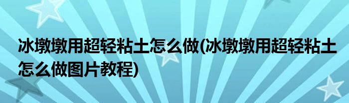 冰墩墩用超輕粘土怎么做(冰墩墩用超輕粘土怎么做圖片教程)