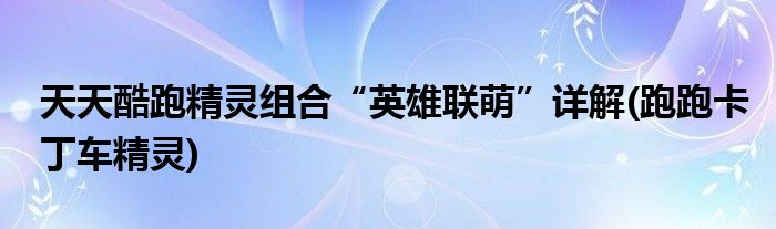 天天酷跑精靈組合“英雄聯(lián)萌”詳解(跑跑卡丁車精靈)