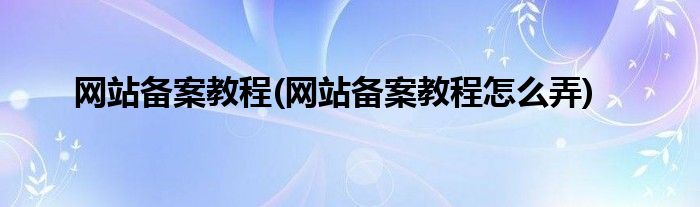 網(wǎng)站備案教程(網(wǎng)站備案教程怎么弄)