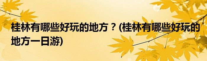 桂林有哪些好玩的地方？(桂林有哪些好玩的地方一日游)