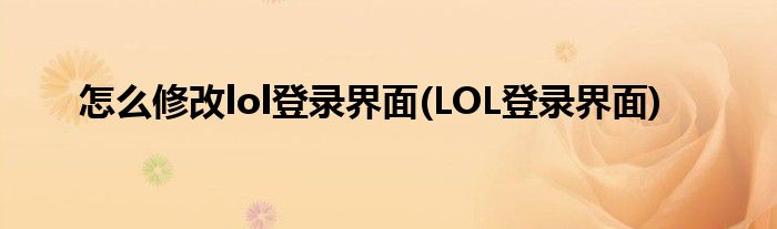 怎么修改lol登錄界面(LOL登錄界面)