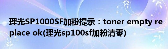 理光SP1000SF加粉提示：toner empty replace ok(理光sp100sf加粉清零)