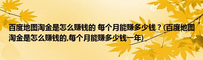 百度地圖淘金是怎么賺錢的 每個(gè)月能賺多少錢？(百度地圖淘金是怎么賺錢的,每個(gè)月能賺多少錢一年)