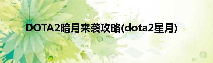 DOTA2暗月來襲攻略(dota2星月)