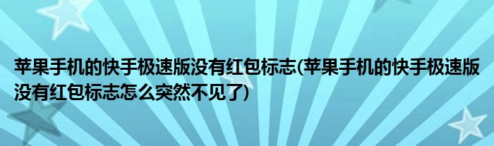 蘋果手機的快手極速版沒有紅包標志(蘋果手機的快手極速版沒有紅包標志怎么突然不見了)