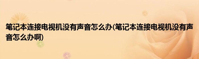 筆記本連接電視機沒有聲音怎么辦(筆記本連接電視機沒有聲音怎么辦啊)