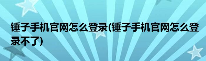 錘子手機官網(wǎng)怎么登錄(錘子手機官網(wǎng)怎么登錄不了)