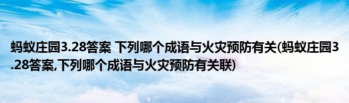 螞蟻莊園3.28答案 下列哪個成語與火災預防有關(guān)(螞蟻莊園3.28答案,下列哪個成語與火災預防有關(guān)聯(lián))