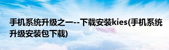 手機(jī)系統(tǒng)升級(jí)之一--下載安裝kies(手機(jī)系統(tǒng)升級(jí)安裝包下載)