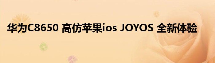 華為C8650 高仿蘋(píng)果ios JOYOS 全新體驗(yàn)