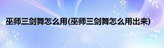 巫師三劍舞怎么用(巫師三劍舞怎么用出來(lái))