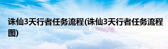 誅仙3天行者任務(wù)流程(誅仙3天行者任務(wù)流程圖)