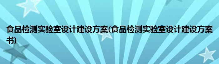 食品檢測(cè)實(shí)驗(yàn)室設(shè)計(jì)建設(shè)方案(食品檢測(cè)實(shí)驗(yàn)室設(shè)計(jì)建設(shè)方案書)