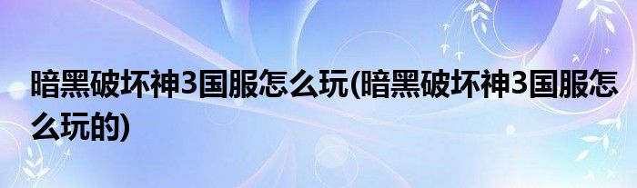 暗黑破壞神3國服怎么玩(暗黑破壞神3國服怎么玩的)