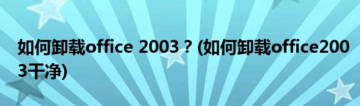 如何卸載office 2003？(如何卸載office2003干凈)