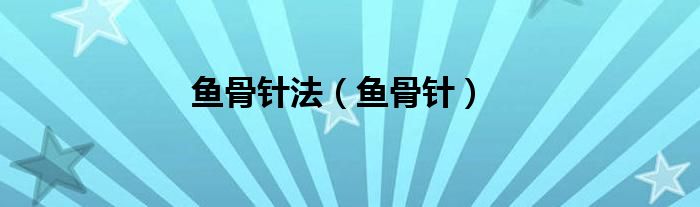 魚(yú)骨針?lè)ǎ~(yú)骨針）