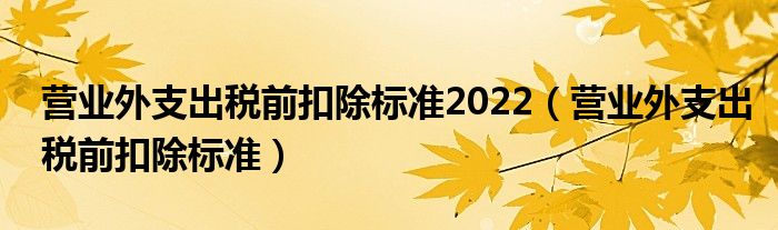 營業(yè)外支出稅前扣除標準2022(營業(yè)外支出稅前扣除標準)