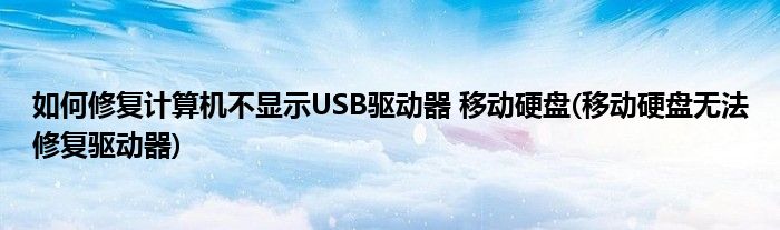 如何修復計算機不顯示USB驅動器 移動硬盤(移動硬盤無法修復驅動器)