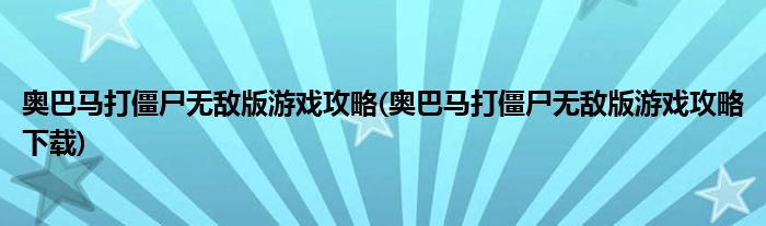 奧巴馬打僵尸無敵版游戲攻略(奧巴馬打僵尸無敵版游戲攻略下載)