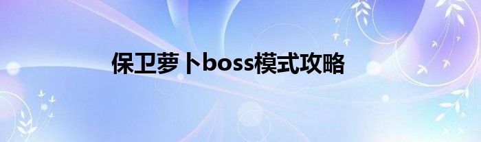 保衛(wèi)蘿卜boss模式攻略