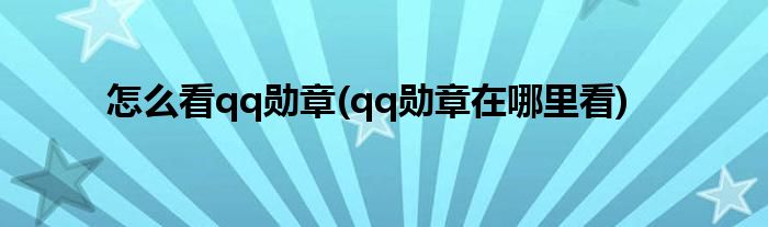 怎么看qq勛章(qq勛章在哪里看)