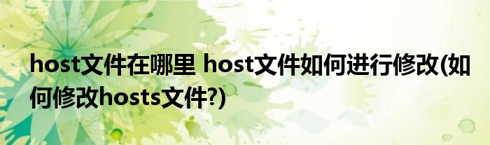 host文件在哪里 host文件如何進(jìn)行修改(如何修改hosts文件?)