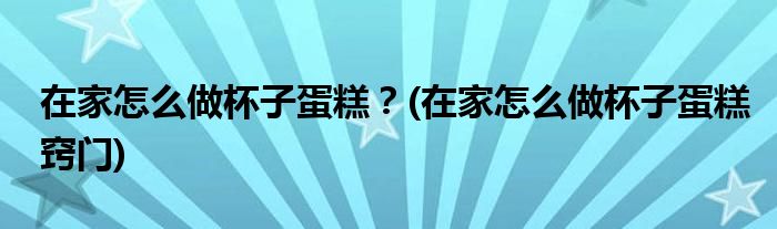 在家怎么做杯子蛋糕？(在家怎么做杯子蛋糕竅門)