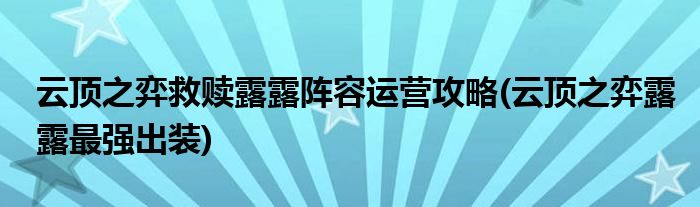 云頂之弈救贖露露陣容運營攻略(云頂之弈露露最強出裝)