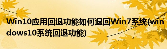 Win10應用回退功能如何退回Win7系統(tǒng)(windows10系統(tǒng)回退功能)