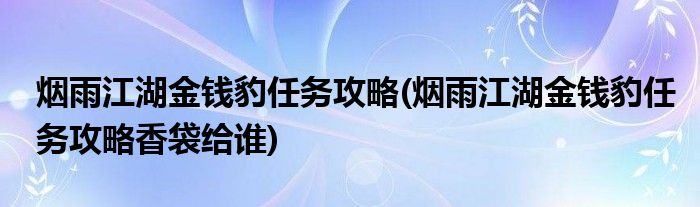 煙雨江湖金錢豹任務(wù)攻略(煙雨江湖金錢豹任務(wù)攻略香袋給誰)