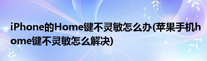 iPhone的Home鍵不靈敏怎么辦(蘋果手機home鍵不靈敏怎么解決)