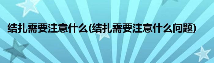 結(jié)扎需要注意什么(結(jié)扎需要注意什么問題)