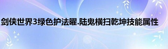 劍俠世界3綠色護法曜.陸鬼橫掃乾坤技能屬性