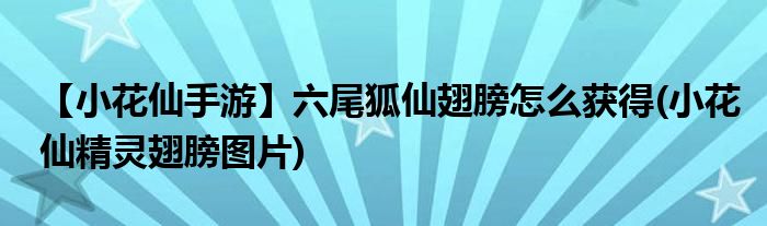 【小花仙手游】六尾狐仙翅膀怎么獲得(小花仙精靈翅膀圖片)