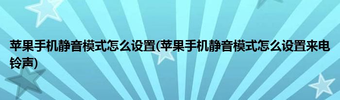 蘋(píng)果手機(jī)靜音模式怎么設(shè)置(蘋(píng)果手機(jī)靜音模式怎么設(shè)置來(lái)電鈴聲)