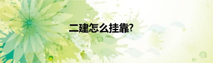 二建怎么掛靠?