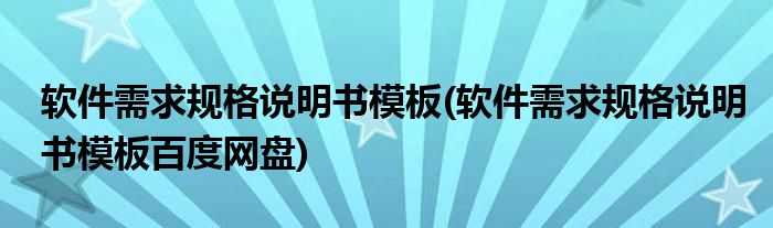 軟件需求規(guī)格說明書模板(軟件需求規(guī)格說明書模板百度網(wǎng)盤)