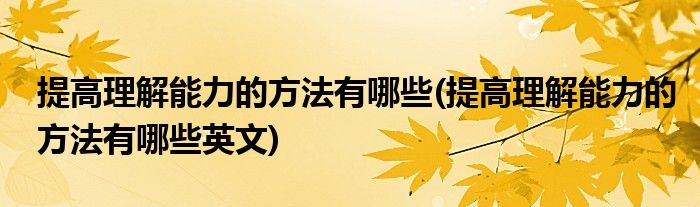 提高理解能力的方法有哪些(提高理解能力的方法有哪些英文)