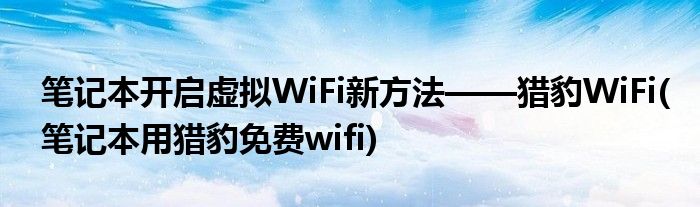 筆記本開啟虛擬WiFi新方法——獵豹WiFi(筆記本用獵豹免費(fèi)wifi)