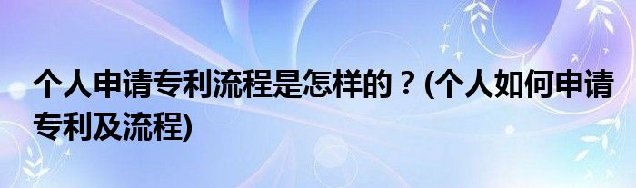 個人申請專利流程是怎樣的？(個人如何申請專利及流程)