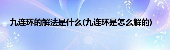 九連環(huán)的解法是什么(九連環(huán)是怎么解的)