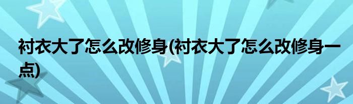 襯衣大了怎么改修身(襯衣大了怎么改修身一點(diǎn))