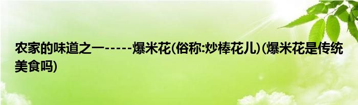 農(nóng)家的味道之一-----爆米花(俗稱:炒棒花兒)(爆米花是傳統(tǒng)美食嗎)