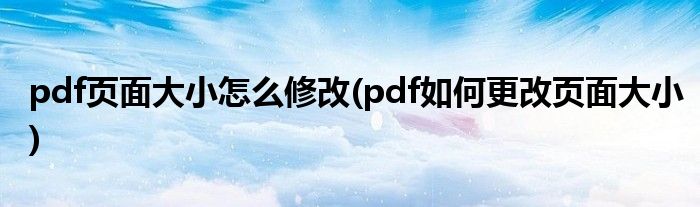 pdf頁(yè)面大小怎么修改(pdf如何更改頁(yè)面大小)